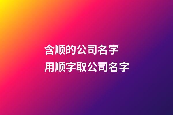 含顺的公司名字 用顺字取公司名字-第1张-公司起名-玄机派